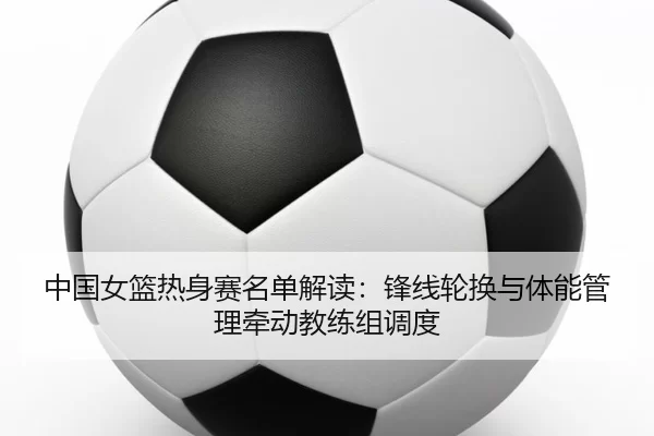 zhong-guo-nv-lan-re-shen-sai-ming-dan-jie-du-feng-xian-lun-huan-yu-ti-neng-guan-li-qian-dong-jiao-lian-zu-diao-du-3-643.jpg